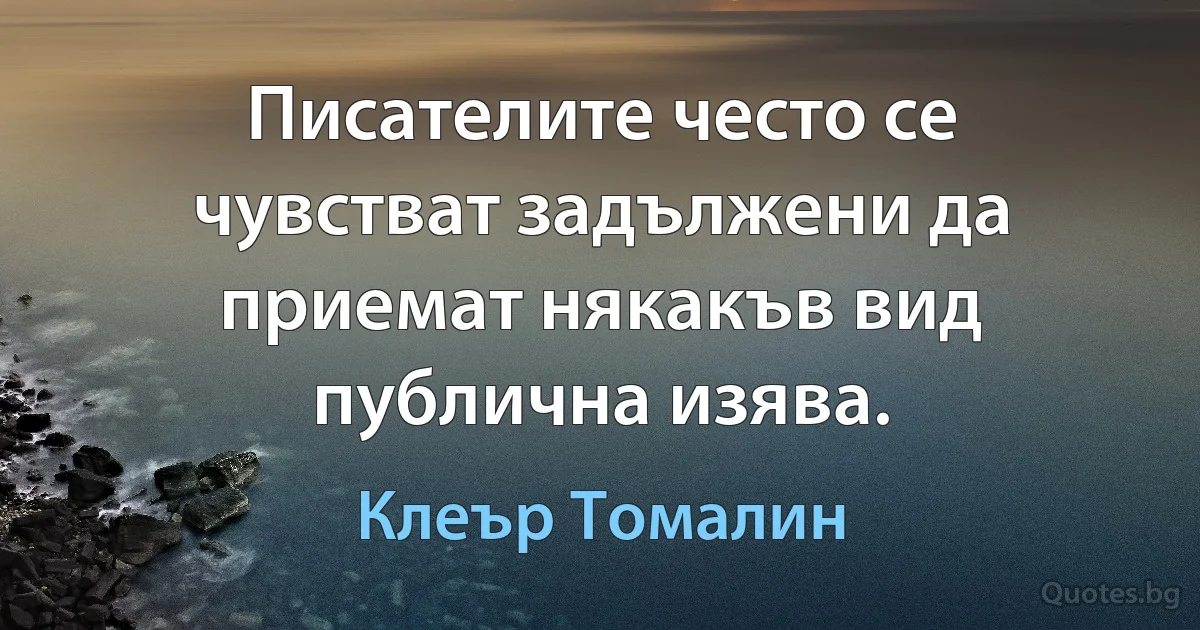 Писателите често се чувстват задължени да приемат някакъв вид публична изява. (Клеър Томалин)