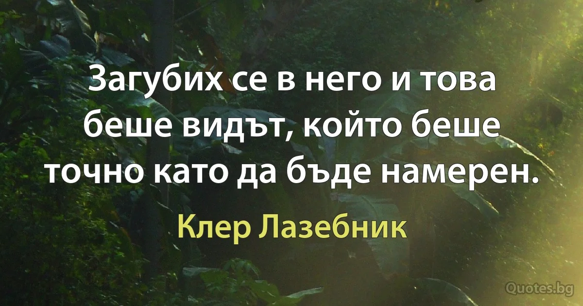 Загубих се в него и това беше видът, който беше точно като да бъде намерен. (Клер Лазебник)