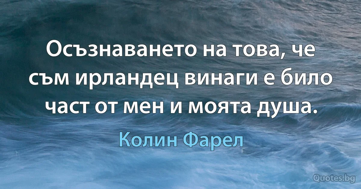 Осъзнаването на това, че съм ирландец винаги е било част от мен и моята душа. (Колин Фарел)