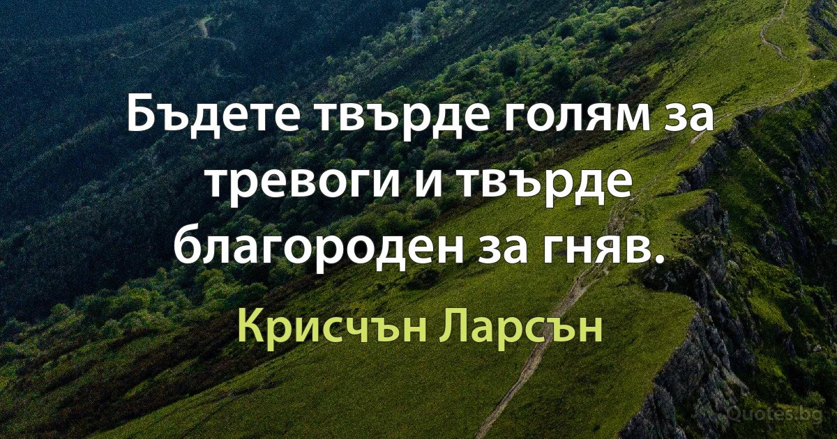 Бъдете твърде голям за тревоги и твърде благороден за гняв. (Крисчън Ларсън)