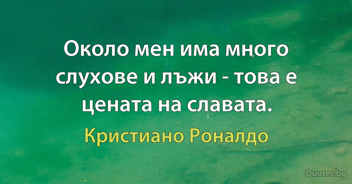 Около мен има много слухове и лъжи - това е цената на славата. (Кристиано Роналдо)