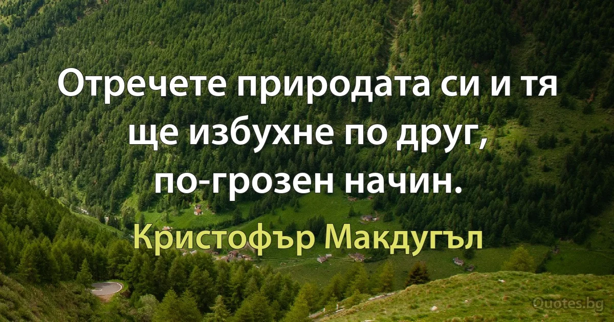 Отречете природата си и тя ще избухне по друг, по-грозен начин. (Кристофър Макдугъл)