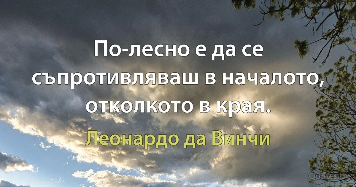 По-лесно е да се съпротивляваш в началото, отколкото в края. (Леонардо да Винчи)