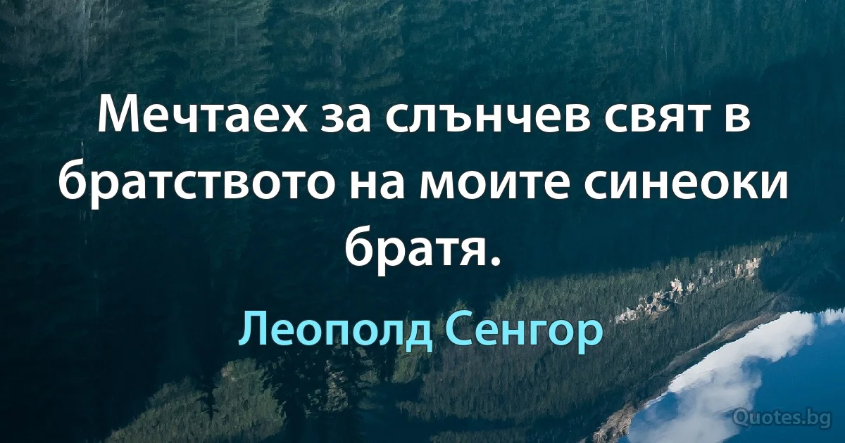 Мечтаех за слънчев свят в братството на моите синеоки братя. (Леополд Сенгор)