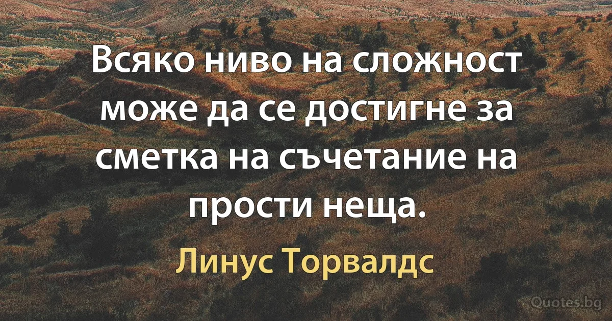 Всяко ниво на сложност може да се достигне за сметка на съчетание на прости неща. (Линус Торвалдс)