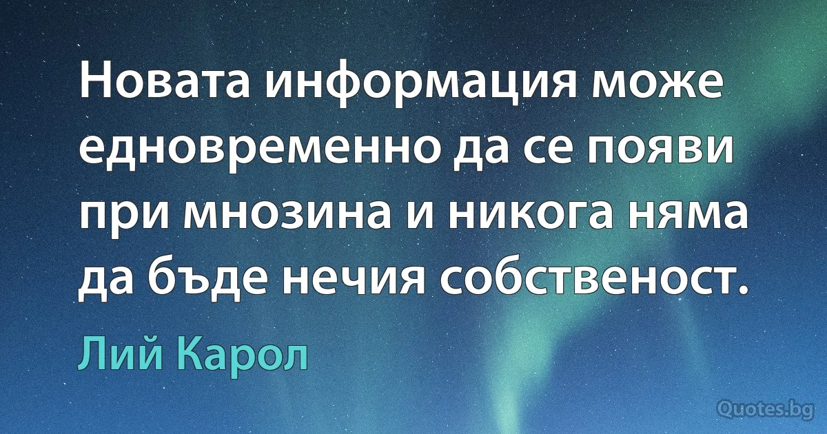 Новата информация може едновременно да се появи при мнозина и никога няма да бъде нечия собственост. (Лий Карол)