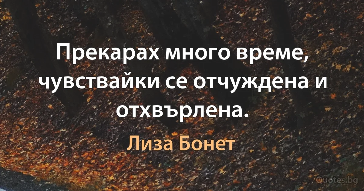 Прекарах много време, чувствайки се отчуждена и отхвърлена. (Лиза Бонет)