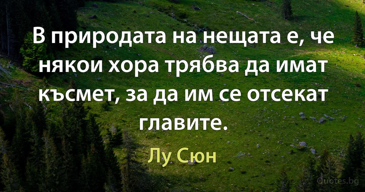 В природата на нещата е, че някои хора трябва да имат късмет, за да им се отсекат главите. (Лу Сюн)