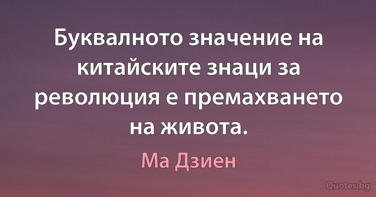 Буквалното значение на китайските знаци за революция е премахването на живота. (Ма Дзиен)