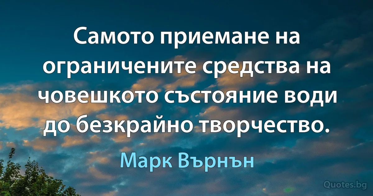 Самото приемане на ограничените средства на човешкото състояние води до безкрайно творчество. (Марк Върнън)