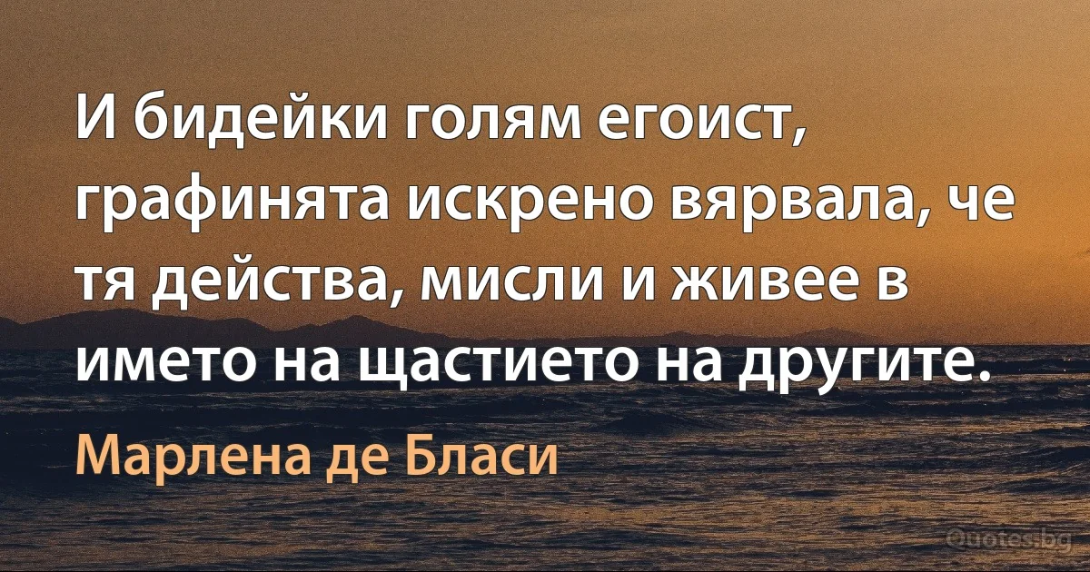 И бидейки голям егоист, графинята искрено вярвала, че тя действа, мисли и живее в името на щастието на другите. (Марлена де Бласи)