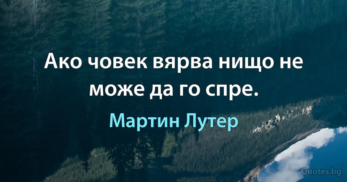 Ако човек вярва нищо не може да го спре. (Мартин Лутер)