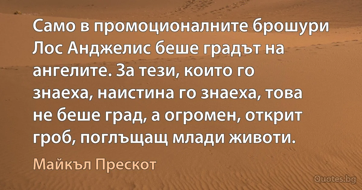 Само в промоционалните брошури Лос Анджелис беше градът на ангелите. За тези, които го знаеха, наистина го знаеха, това не беше град, а огромен, открит гроб, поглъщащ млади животи. (Майкъл Прескот)