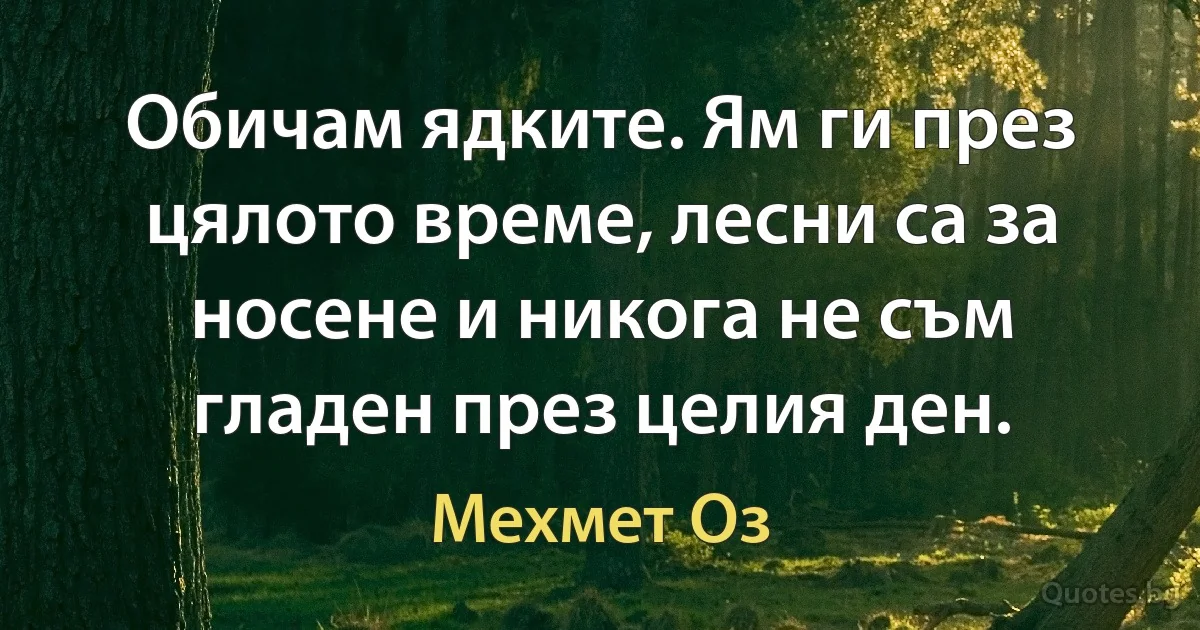 Обичам ядките. Ям ги през цялото време, лесни са за носене и никога не съм гладен през целия ден. (Мехмет Оз)