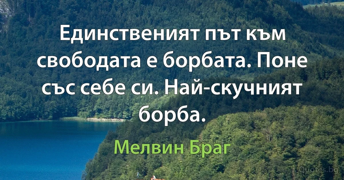 Единственият път към свободата е борбата. Поне със себе си. Най-скучният борба. (Мелвин Браг)