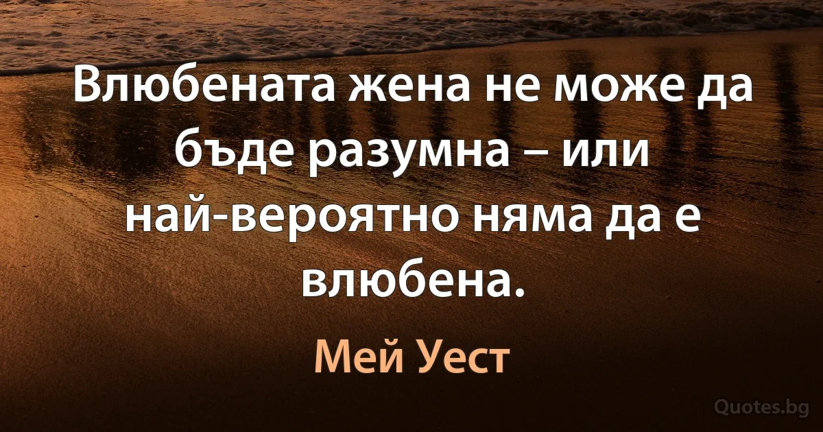 Влюбената жена не може да бъде разумна – или най-вероятно няма да е влюбена. (Мей Уест)