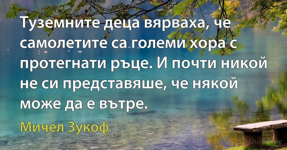 Туземните деца вярваха, че самолетите са големи хора с протегнати ръце. И почти никой не си представяше, че някой може да е вътре. (Мичел Зукоф)