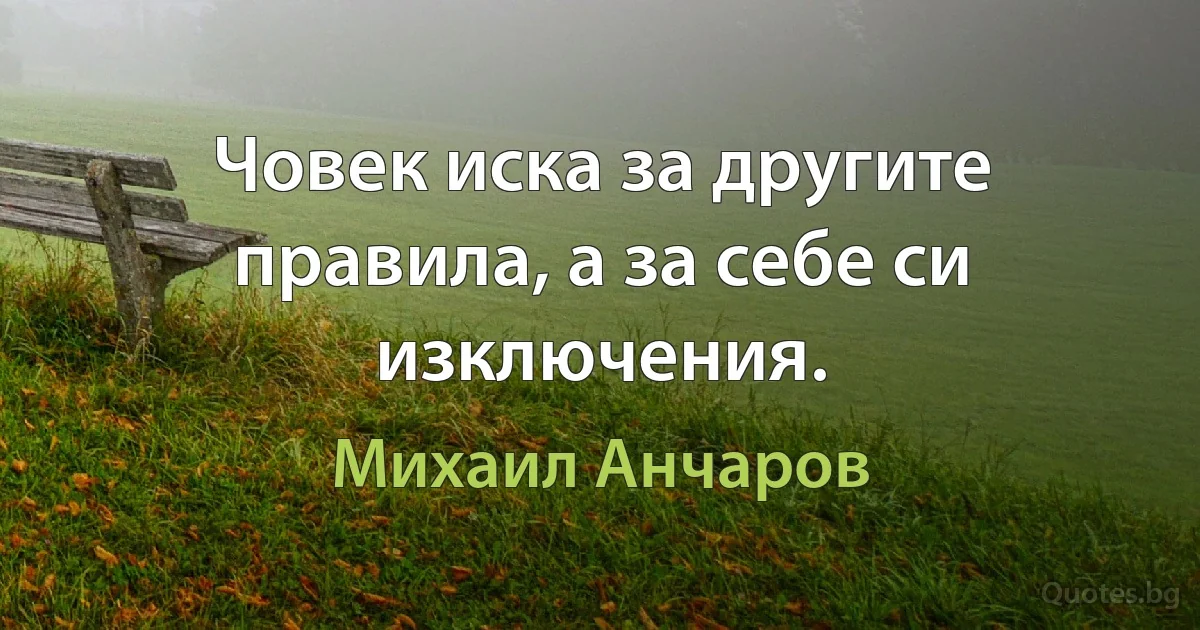 Човек иска за другите правила, а за себе си изключения. (Михаил Анчаров)