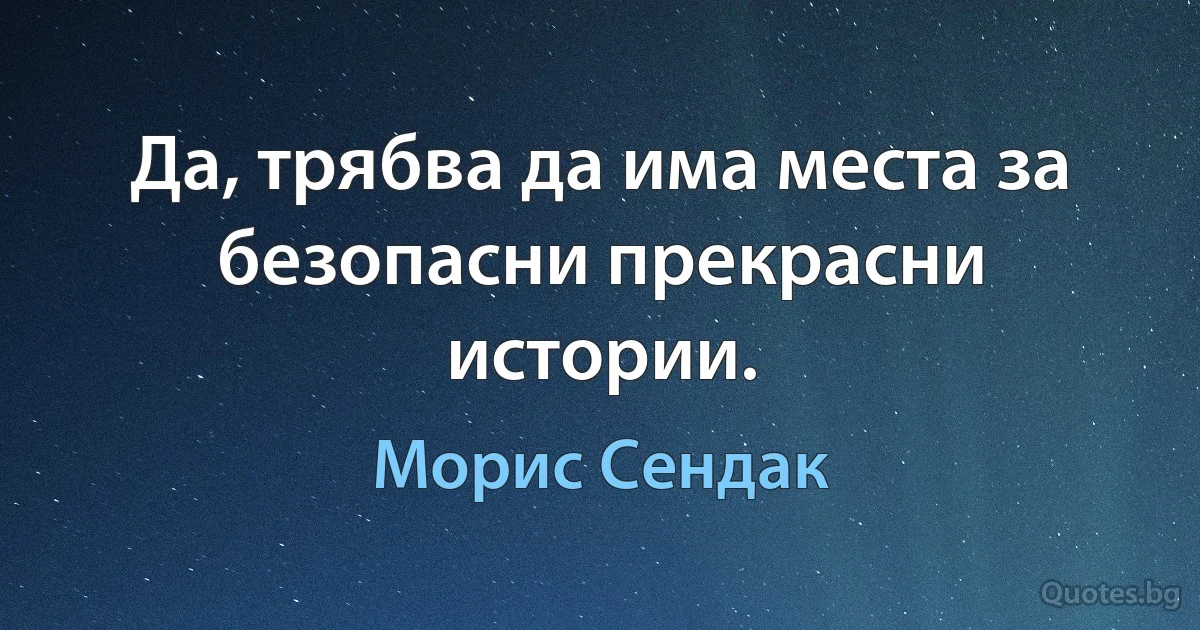 Да, трябва да има места за безопасни прекрасни истории. (Морис Сендак)