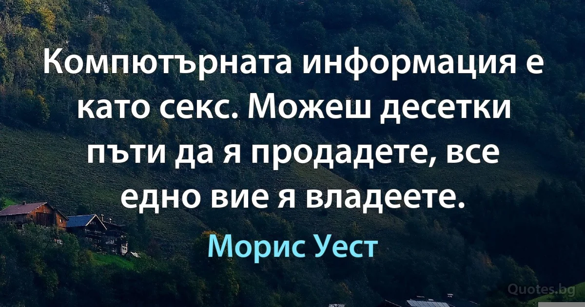 Компютърната информация е като секс. Можеш десетки пъти да я продадете, все едно вие я владеете. (Морис Уест)