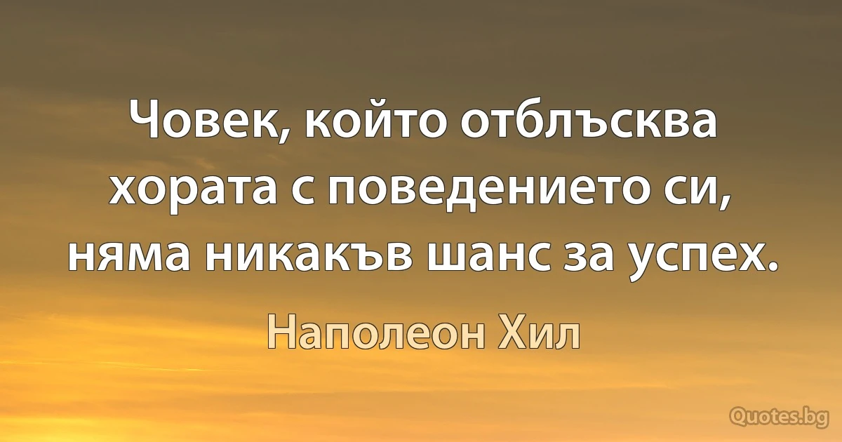 Човек, който отблъсква хората с поведението си, няма никакъв шанс за успех. (Наполеон Хил)