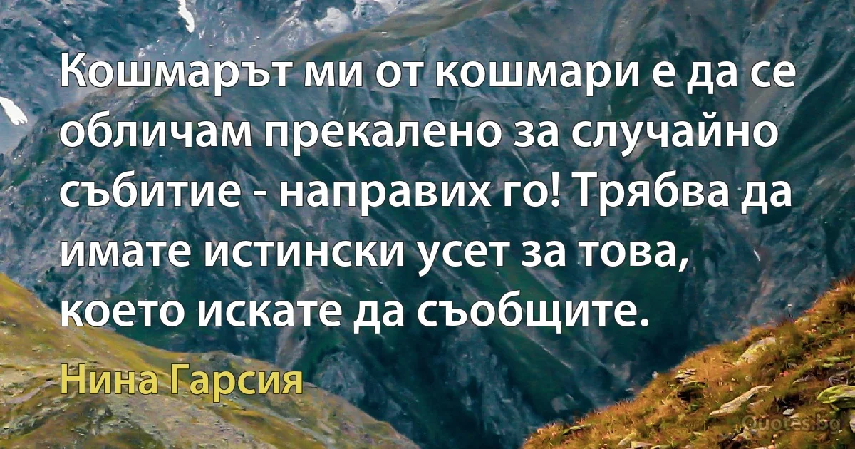 Кошмарът ми от кошмари е да се обличам прекалено за случайно събитие - направих го! Трябва да имате истински усет за това, което искате да съобщите. (Нина Гарсия)