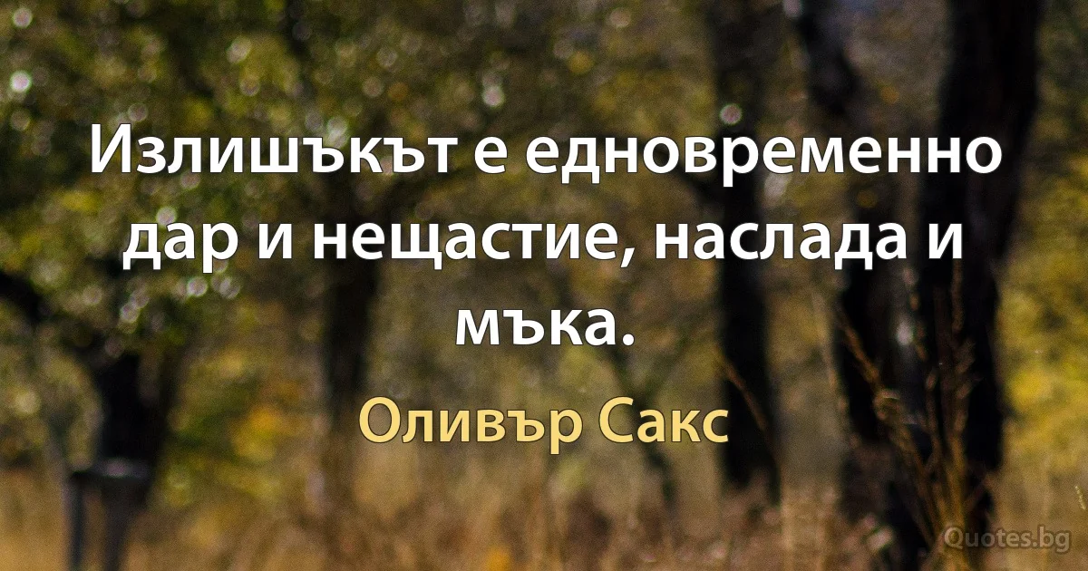 Излишъкът е едновременно дар и нещастие, наслада и мъка. (Оливър Сакс)