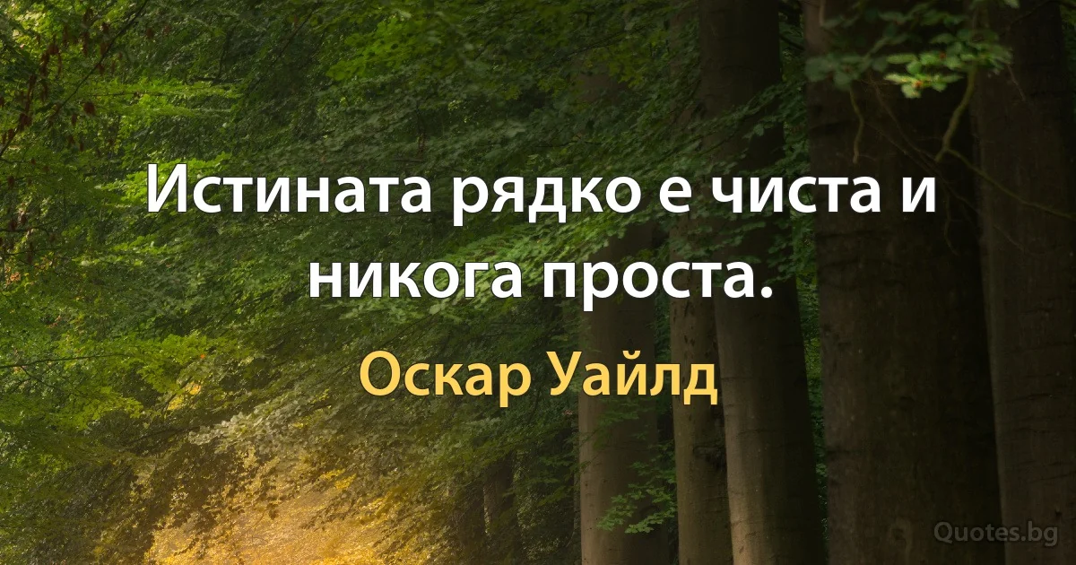 Истината рядко е чиста и никога проста. (Оскар Уайлд)