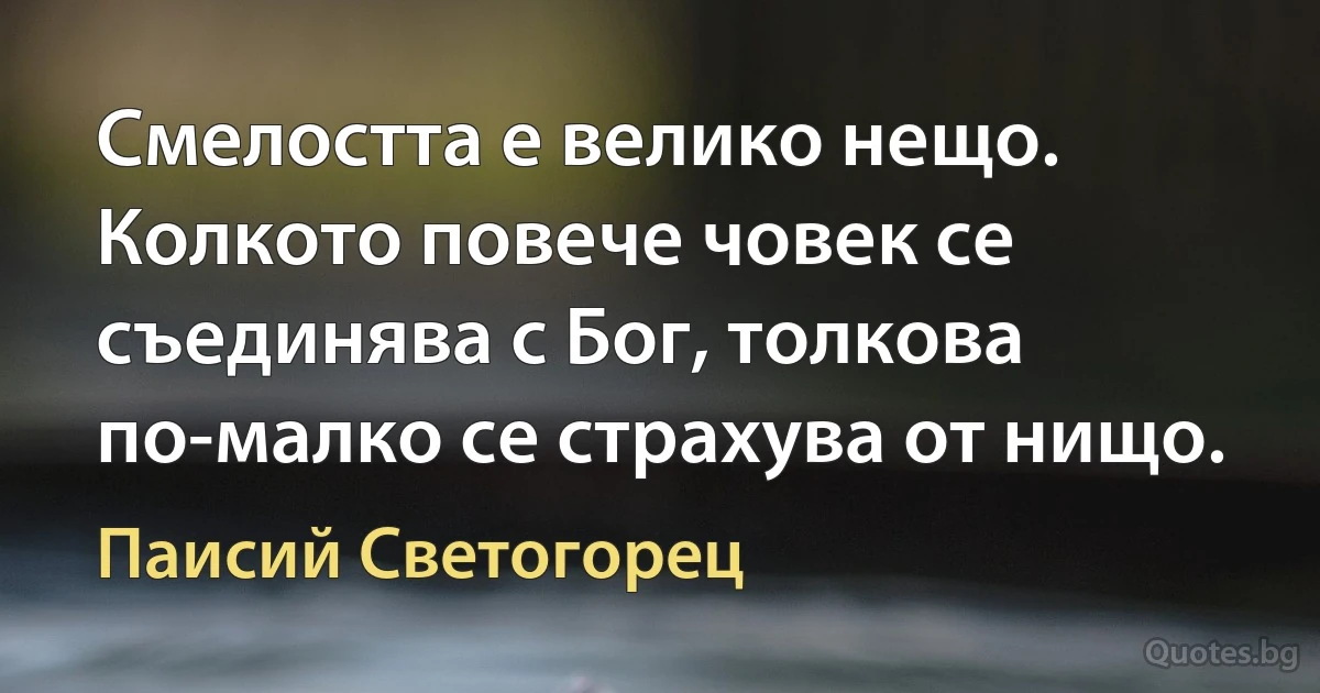 Смелостта е велико нещо. Колкото повече човек се съединява с Бог, толкова по-малко се страхува от нищо. (Паисий Светогорец)