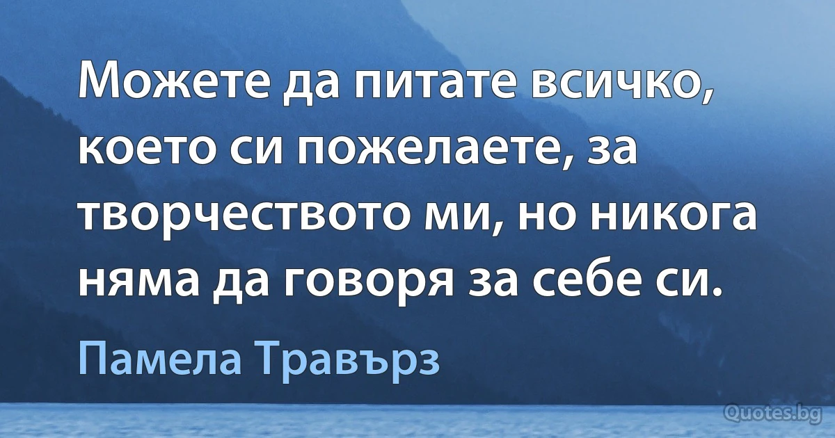 Можете да питате всичко, което си пожелаете, за творчеството ми, но никога няма да говоря за себе си. (Памела Травърз)