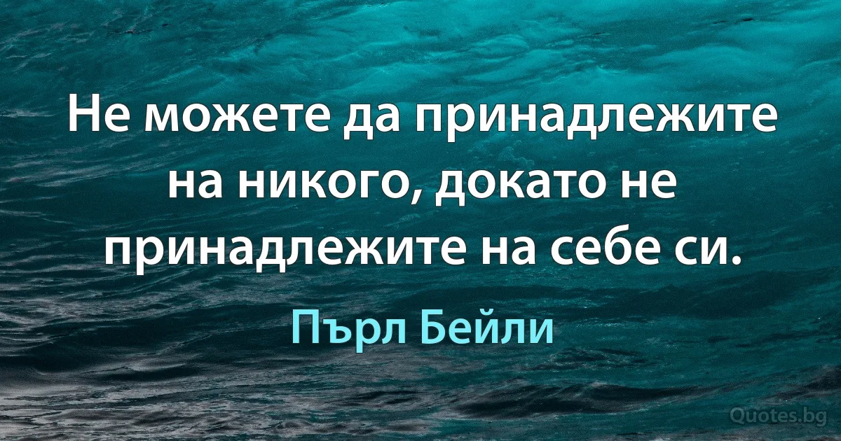 Не можете да принадлежите на никого, докато не принадлежите на себе си. (Пърл Бейли)