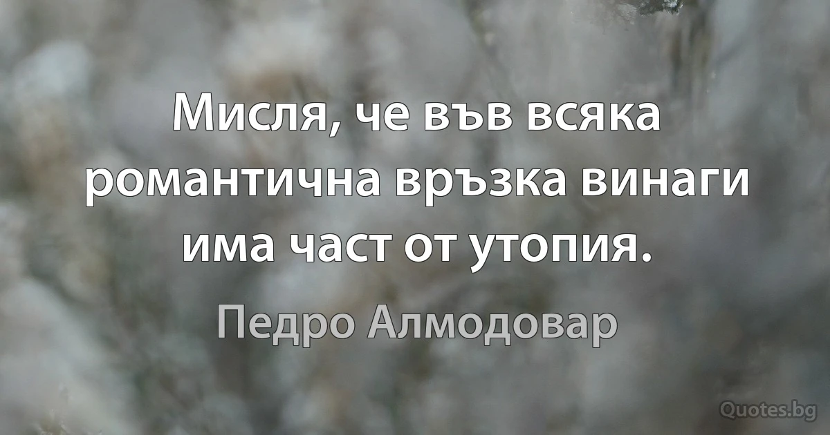 Мисля, че във всяка романтична връзка винаги има част от утопия. (Педро Алмодовар)