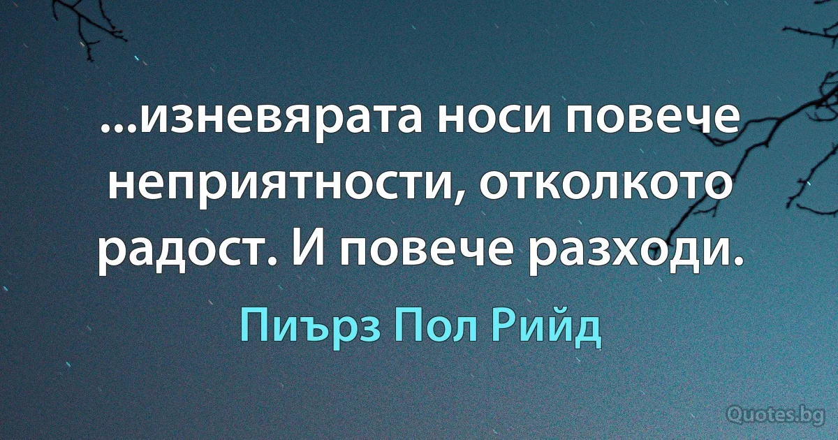 ...изневярата носи повече неприятности, отколкото радост. И повече разходи. (Пиърз Пол Рийд)