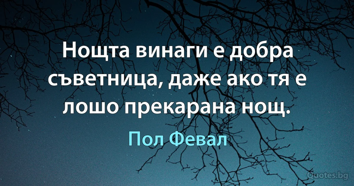 Нощта винаги е добра съветница, даже ако тя е лошо прекарана нощ. (Пол Февал)