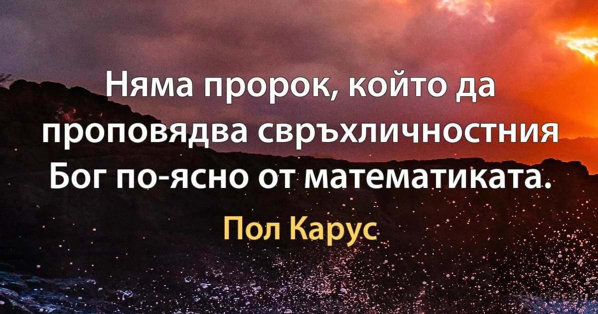 Няма пророк, който да проповядва свръхличностния Бог по-ясно от математиката. (Пол Карус)