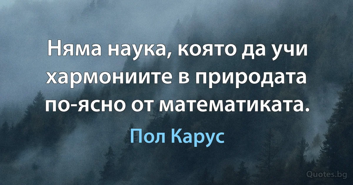 Няма наука, която да учи хармониите в природата по-ясно от математиката. (Пол Карус)