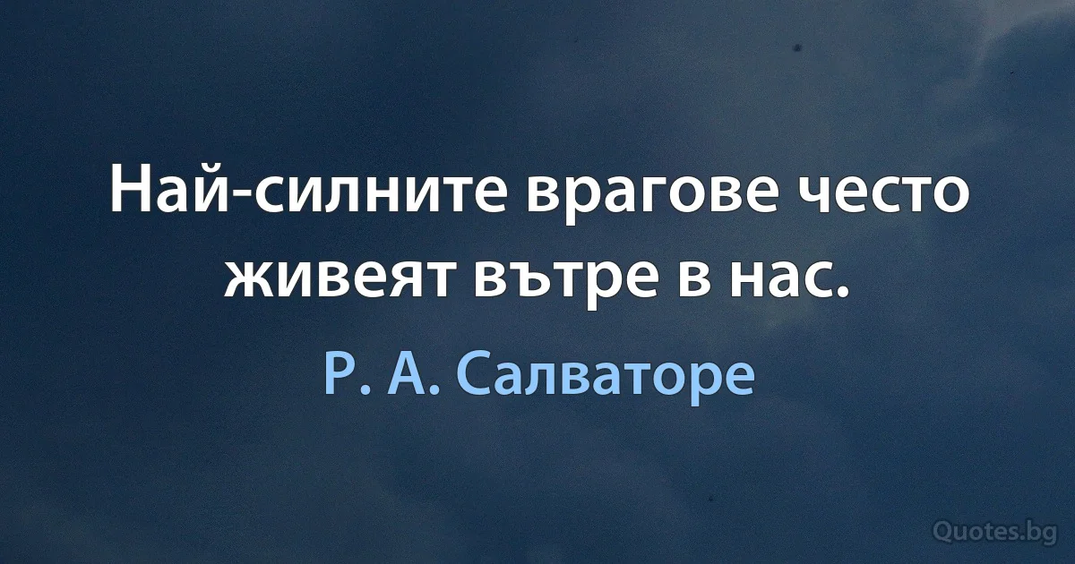 Най-силните врагове често живеят вътре в нас. (Р. А. Салваторе)