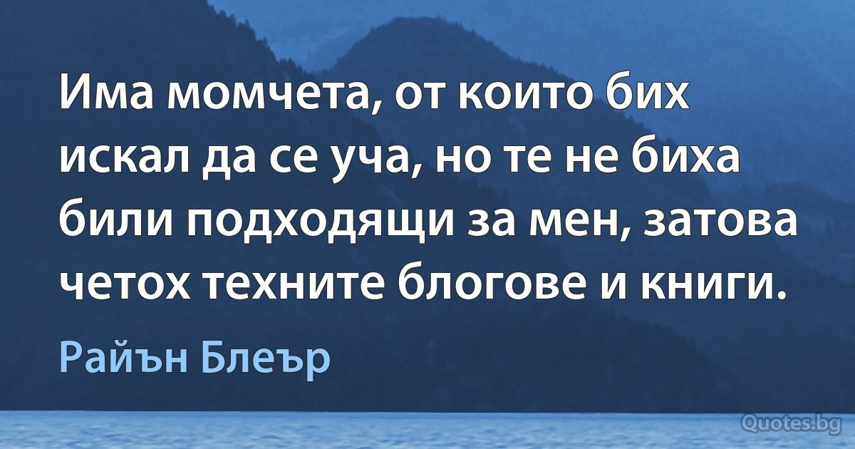 Има момчета, от които бих искал да се уча, но те не биха били подходящи за мен, затова четох техните блогове и книги. (Райън Блеър)