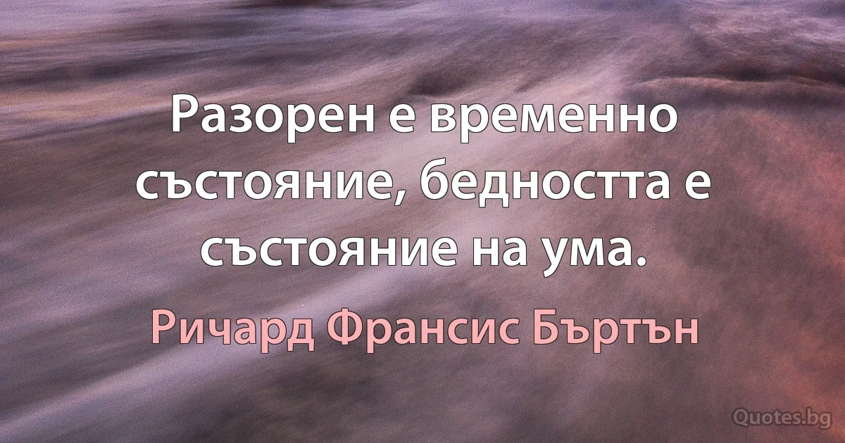 Разорен е временно състояние, бедността е състояние на ума. (Ричард Франсис Бъртън)