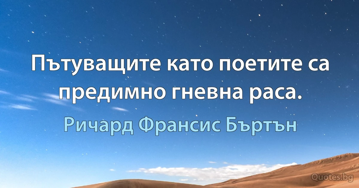 Пътуващите като поетите са предимно гневна раса. (Ричард Франсис Бъртън)