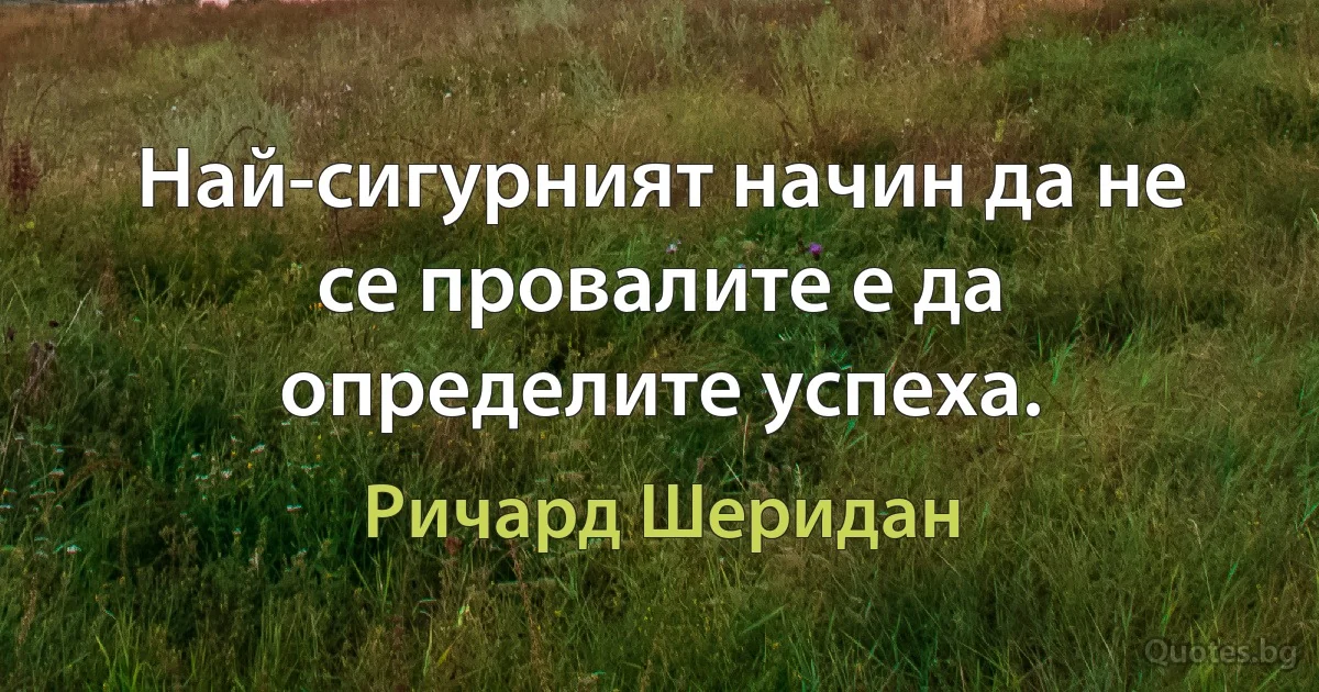 Най-сигурният начин да не се провалите е да определите успеха. (Ричард Шеридан)