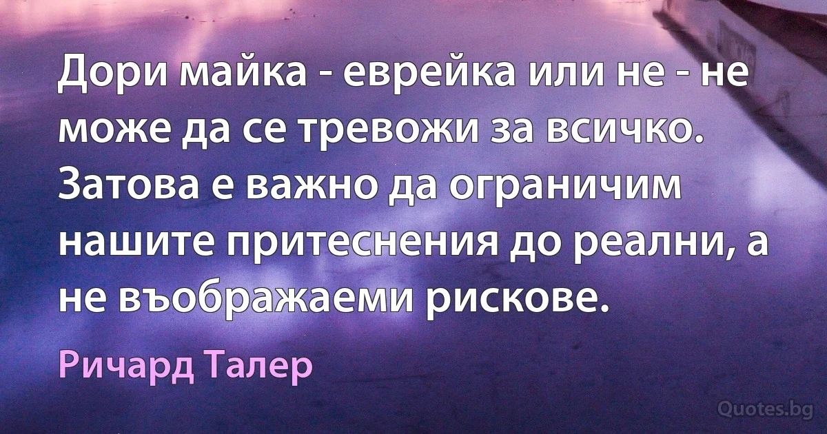 Дори майка - еврейка или не - не може да се тревожи за всичко. Затова е важно да ограничим нашите притеснения до реални, а не въображаеми рискове. (Ричард Талер)