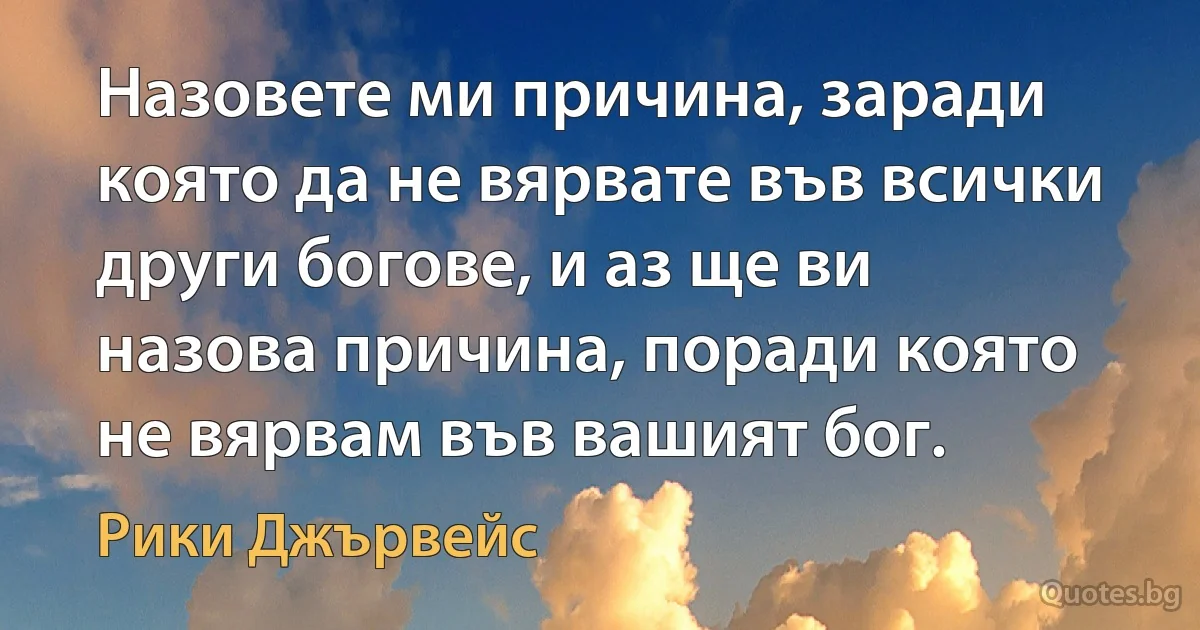 Назовете ми причина, заради която да не вярвате във всички други богове, и аз ще ви назова причина, поради която не вярвам във вашият бог. (Рики Джървейс)