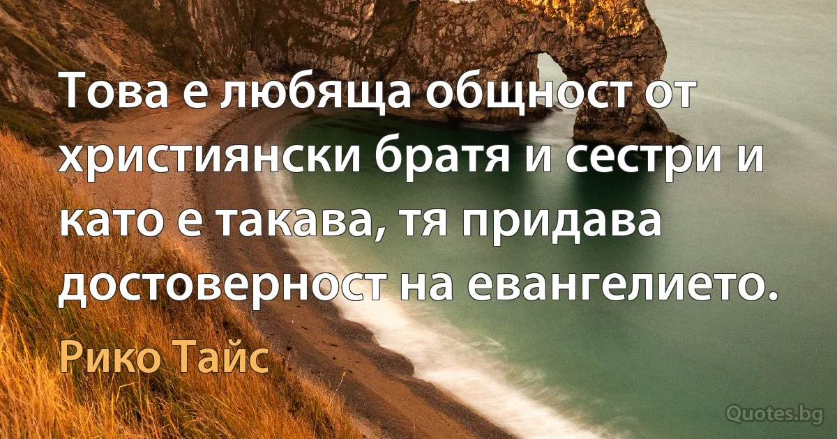 Това е любяща общност от християнски братя и сестри и като е такава, тя придава достоверност на евангелието. (Рико Тайс)