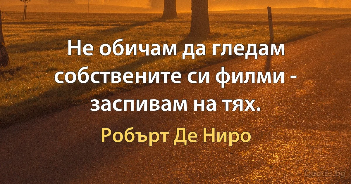 Не обичам да гледам собствените си филми - заспивам на тях. (Робърт Де Ниро)