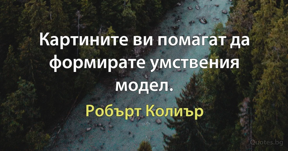 Картините ви помагат да формирате умствения модел. (Робърт Колиър)