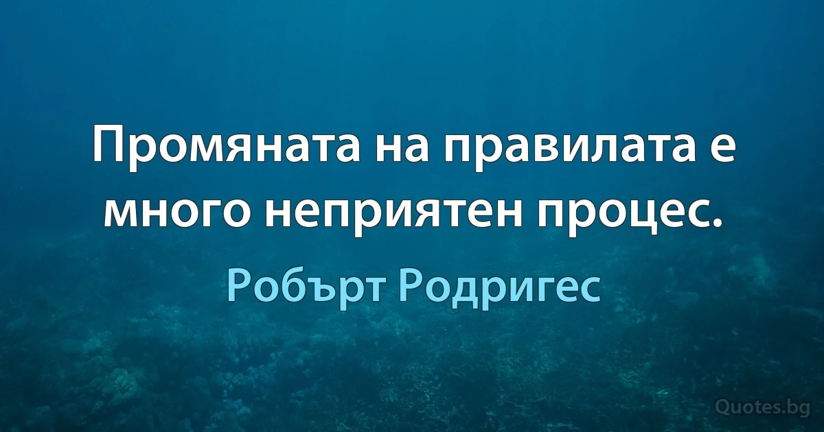 Промяната на правилата е много неприятен процес. (Робърт Родригес)