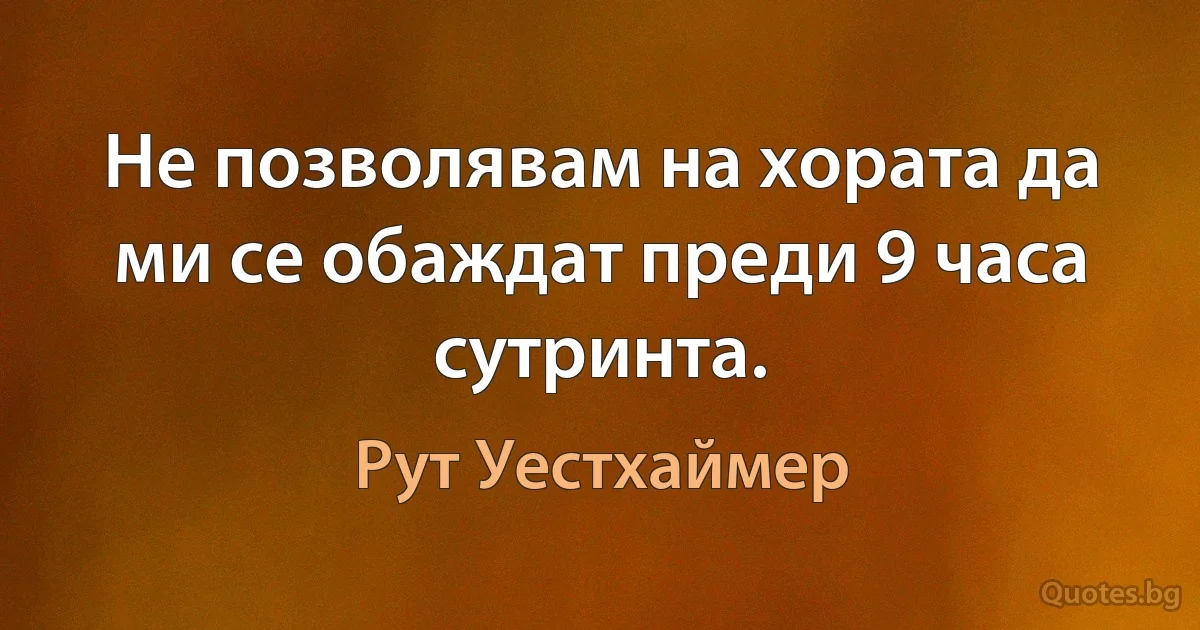 Не позволявам на хората да ми се обаждат преди 9 часа сутринта. (Рут Уестхаймер)