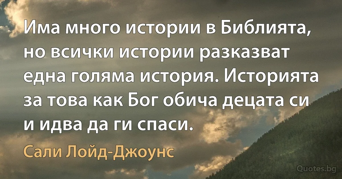 Има много истории в Библията, но всички истории разказват една голяма история. Историята за това как Бог обича децата си и идва да ги спаси. (Сали Лойд-Джоунс)