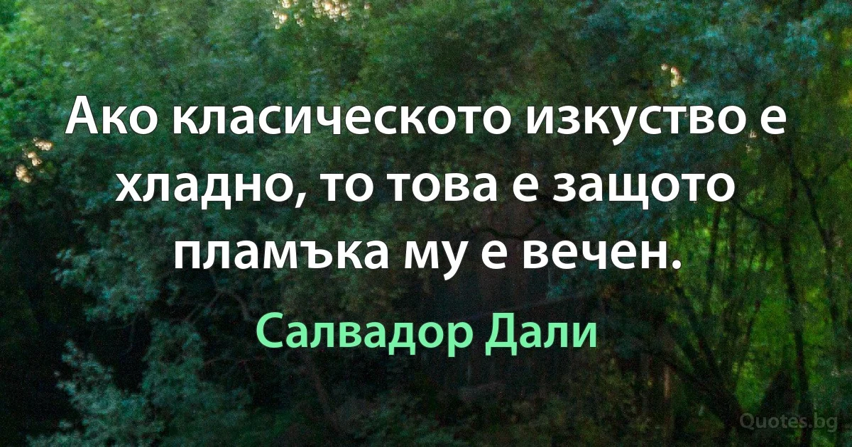 Ако класическото изкуство е хладно, то това е защото пламъка му е вечен. (Салвадор Дали)